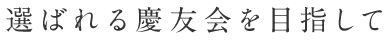 選ばれる慶友会を目指して