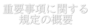 重要事項に関する規定の概要