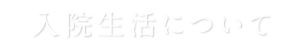 入院生活について